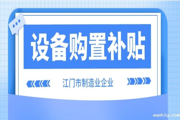 2022年江门市制造业企业设备购置补贴(第二季度、第三季度)申报