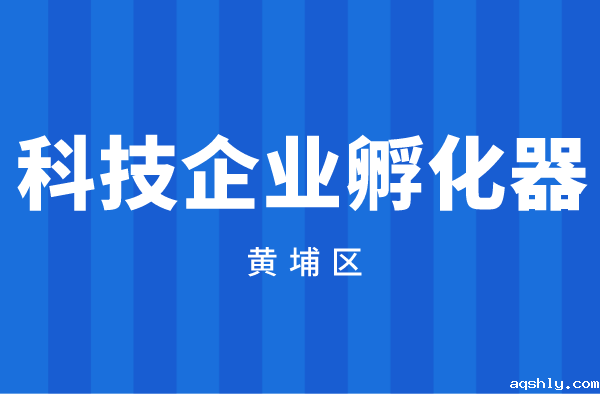 2022年度广州市黄埔区广州开发区科技企业孵化器资助资金申报(时间、奖励标准)