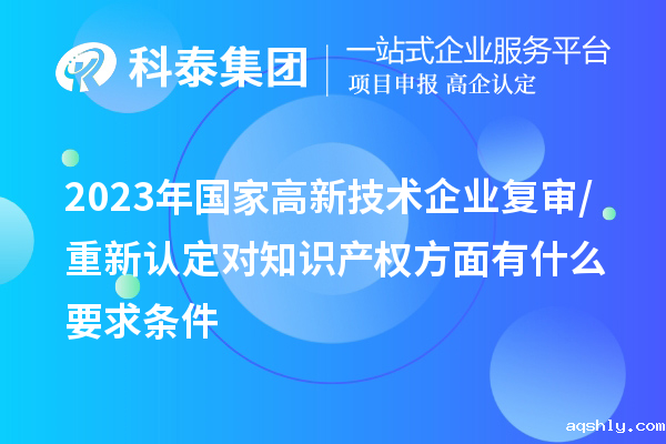 2023年国家高新技术企业复审/重新认定对知识产权方面有什么要求条件