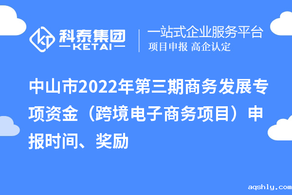 中山市2022年第三期商务发展专项资金(跨境电子商务项目)申报时间、奖励