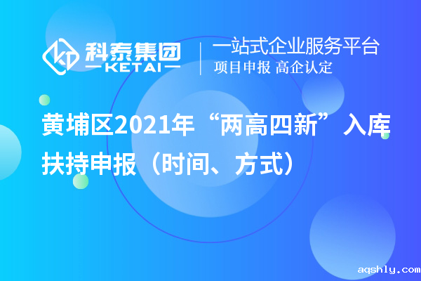 黄埔区2021年“两高四新”入库扶持申报(时间、方式)
