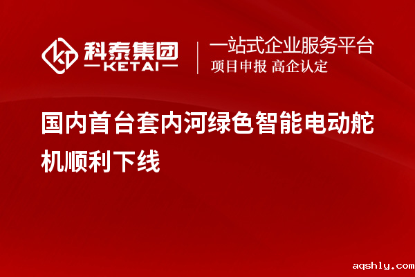 国内<a href=//www.aqshly.com/stt/ target=_blank class=infotextkey>首台套</a>内河绿色智能电动舵机顺利下线