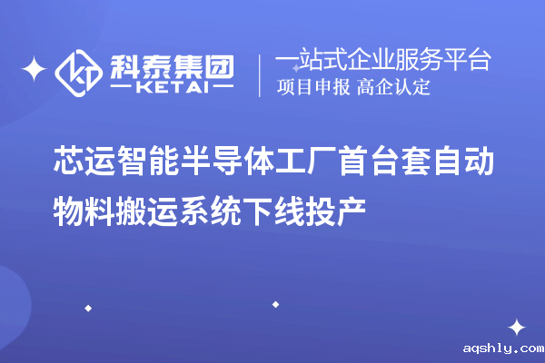 芯运智能半导体工厂<a href=//www.aqshly.com/stt/ target=_blank class=infotextkey>首台套</a>自动物料搬运系统下线投产