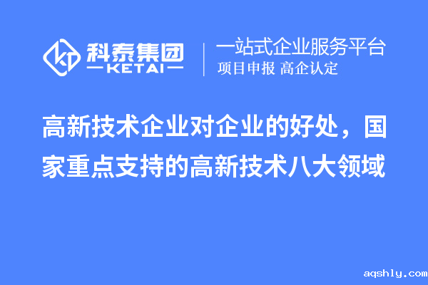 高新技术企业对企业的好处,国家重点支持的高新技术八大领域
