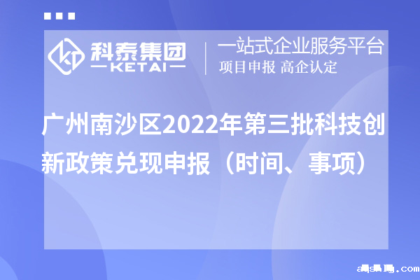 广州南沙区2022年第三批科技创新政策兑现申报(时间、事项)