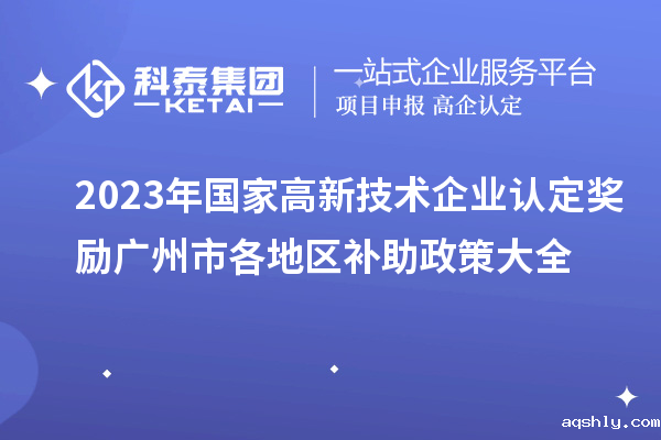 2023年国家高新技术企业认定奖励广州市各地区补助政策大全