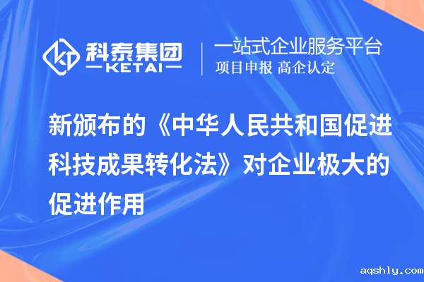 新颁布的《中华人民共和国促进科技成果转化法》对企业极大的促进作用