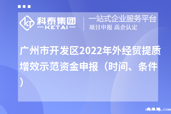 广州市开发区2022年外经贸提质增效示范资金申报(时间、条件)