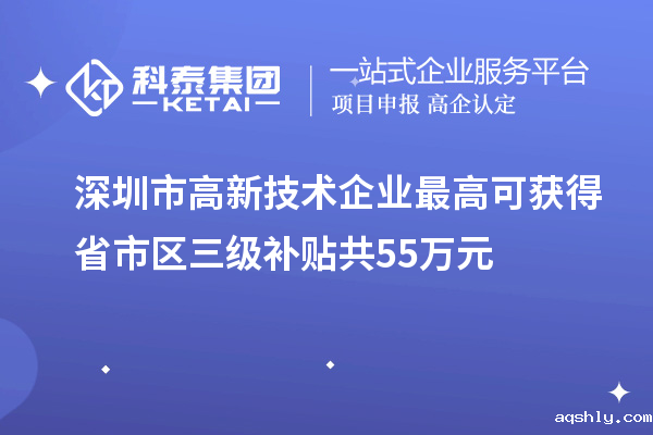 深圳市高新技术企业最高可获得省市区三级补贴共55万元