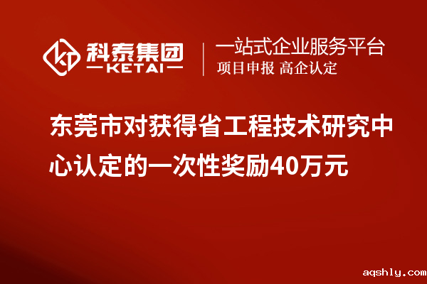 东莞市对获得<a href=//www.aqshly.com/fuwu/gongchengzhongxin.html target=_blank class=infotextkey>省工程技术研究中心认定</a>的一次性奖励40万元