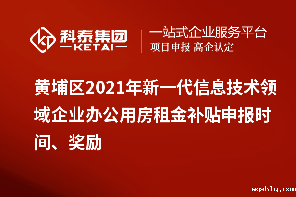 黄埔区2021年新一代信息技术领域企业办公用房租金补贴申报时间、奖励