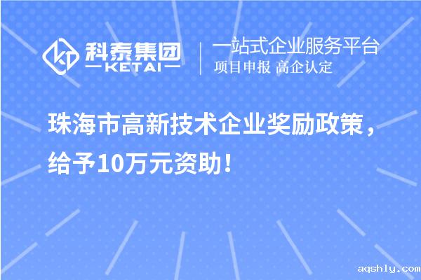 珠海市高新技术企业奖励政策,给予10万元资助!