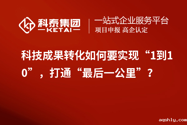 <a href=http://yjy.gdktzx.com target=_blank class=infotextkey>科技成果转化</a>如何要实现“1到10”,打通“最后一公里”?