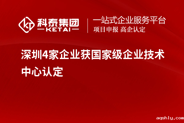 深圳4家企业获国家级企业技术中心认定