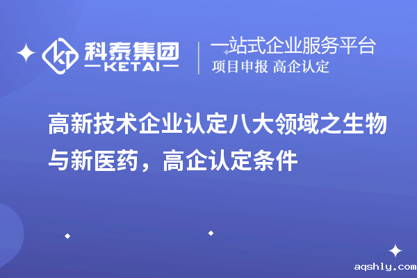 <a href=//www.aqshly.com target=_blank class=infotextkey>高新技术企业认定</a>八大领域之生物与新医药,高企认定申报条件