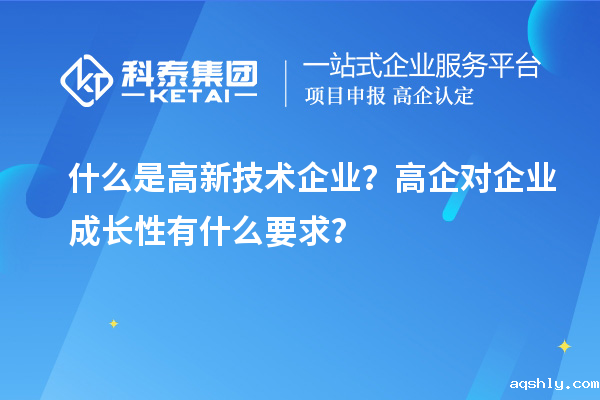 什么是高新技术企业?高企对企业成长性有什么要求?