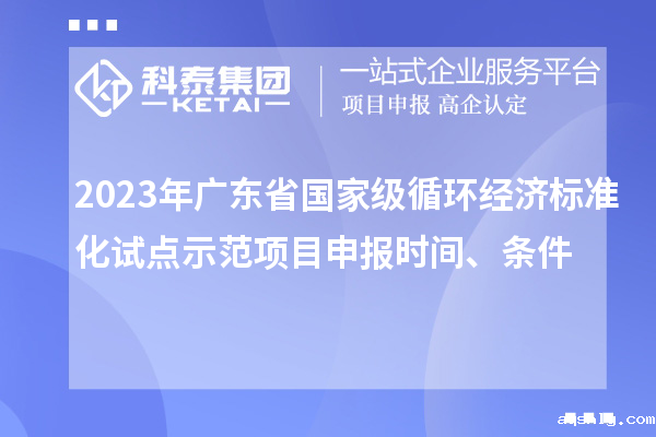 2023年广东省国家级循环经济标准化试点示范taptap链接下载时间、条件