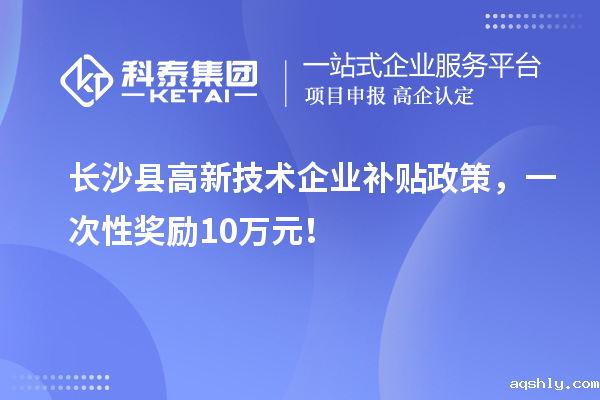 长沙县高新技术企业补贴政策,一次性奖励10万元!
