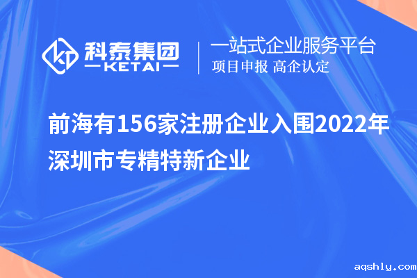 前海有156家注册企业入围2022年深圳市专精特新企业