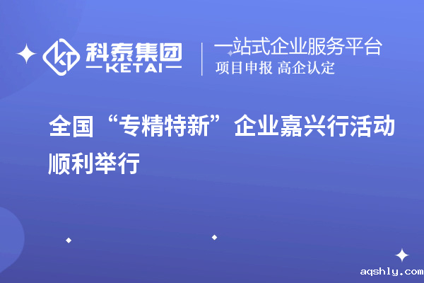 全国“专精特新”企业嘉兴行活动顺利举行