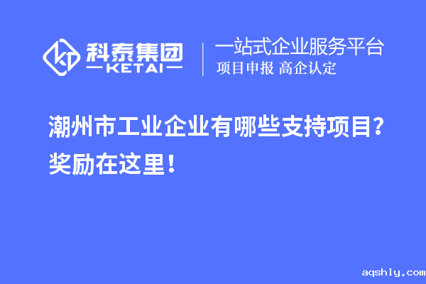 潮州市工业企业有哪些支持项目?奖励在这里!