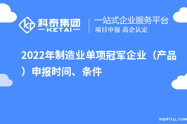 2022年制造业单项冠军企业(产品)申报时间、条件