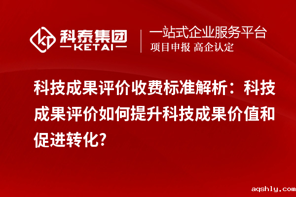 科技成果评价收费标准解析:科技成果评价如何提升科技成果价值和促进转化?