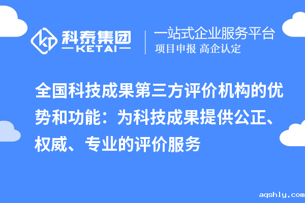 全国科技成果第三方评价机构的优势和功能:为科技成果提供公正、权威、专业的评价服务