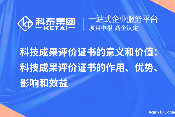 科技成果评价证书的意义和价值:科技成果评价证书的作用、优势、影响和效益