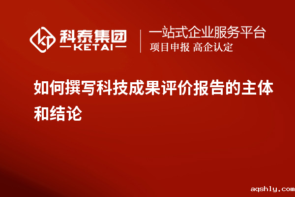 如何撰写科技成果评价报告的主体和结论