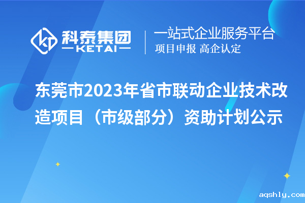 东莞市2023年省市联动企业技术改造项目(市级部分)资助计划公示
