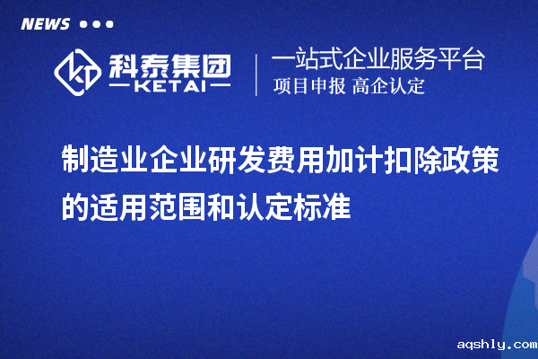 制造业企业研发费用加计扣除政策的适用范围和认定标准