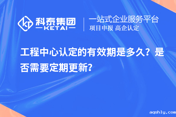 工程中心认定的有效期是多久?是否需要定期更新?