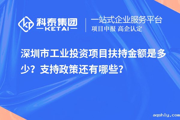深圳市工业投资项目扶持金额是多少?支持政策还有哪些?