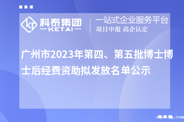 广州市2023年第四、第五批博士博士后经费资助拟发放名单公示
