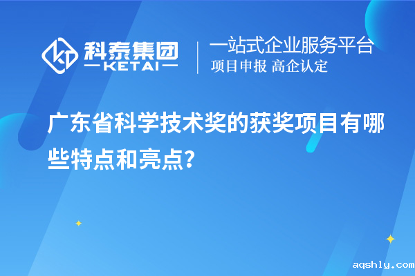 广东省科学技术奖的获奖项目有哪些特点和亮点?