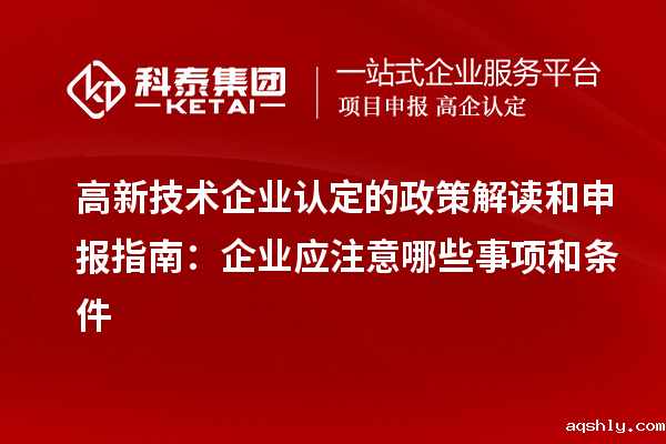 高新技术企业认定的政策解读和申报指南:企业应注意哪些事项和条件