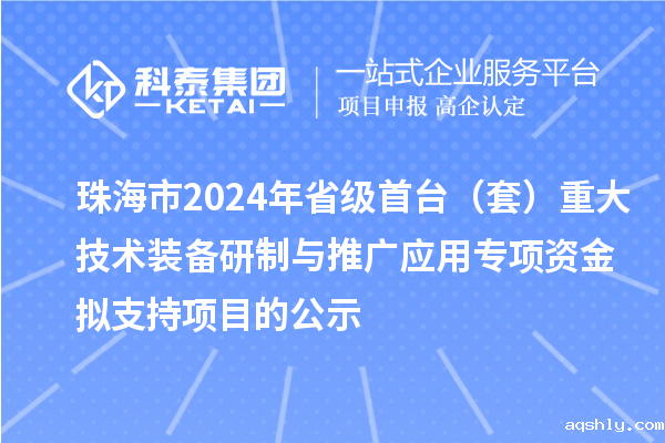 珠海市2024年省级首台(套)重大技术装备研制与推广应用专项资金拟支持项目的公示