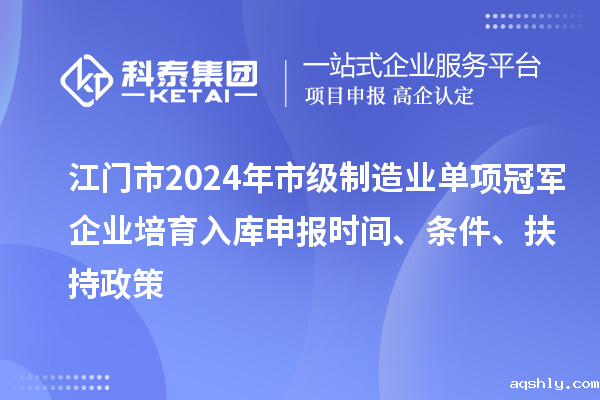 江门市2024年市级制造业单项冠军企业培育入库申报时间、条件、扶持政策