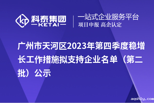 广州市天河区2023年第四季度稳增长工作措施拟支持企业名单(第二批)公示