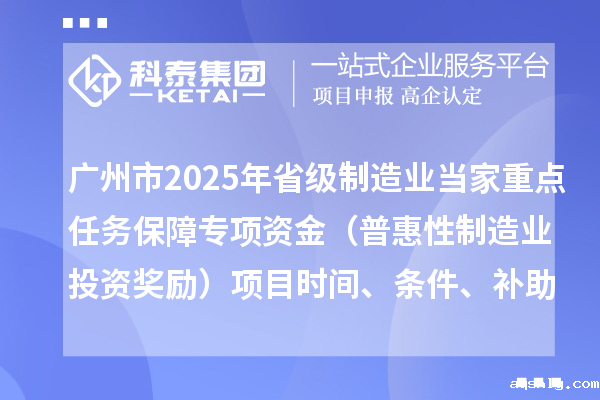 广州市2025年省级制造业当家重点任务保障专项资金(普惠性制造业投资奖励)项目时间、条件、补助奖励