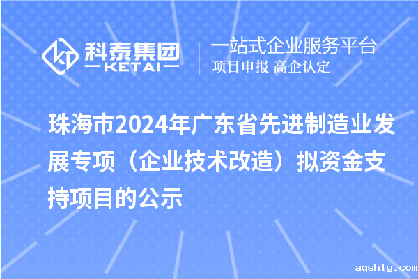 珠海市2024年广东省先进制造业发展专项(企业技术改造)拟资金支持项目的公示