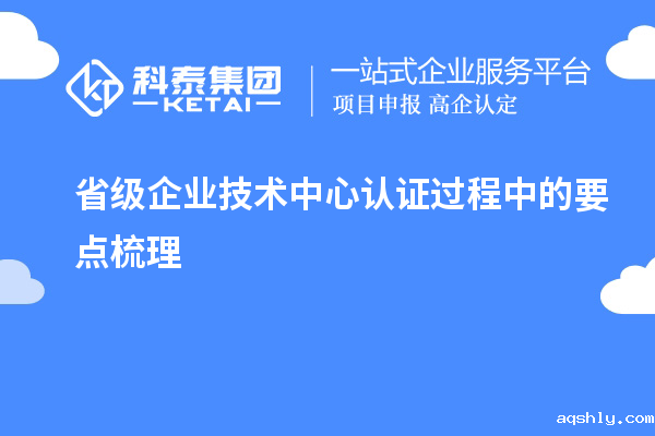 省级企业技术中心认证过程中的要点梳理