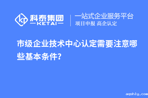 防踩坑!市企业技术中心认定必知基本条款来了!