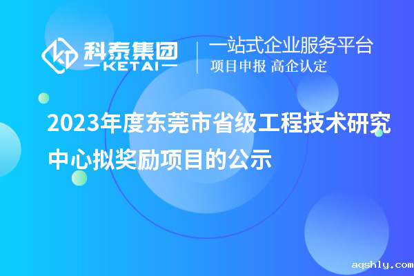 2023年度东莞市省级工程技术研究中心拟奖励项目的公示