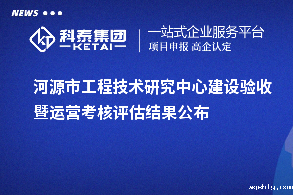 河源市工程技术研究中心建设验收暨运营考核评估结果公布