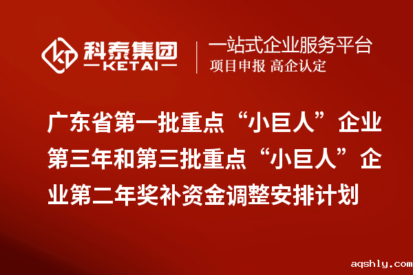 广东省第一批重点“小巨人”企业第三年和第三批重点“小巨人”企业第二年奖补资金调整安排计划的公示