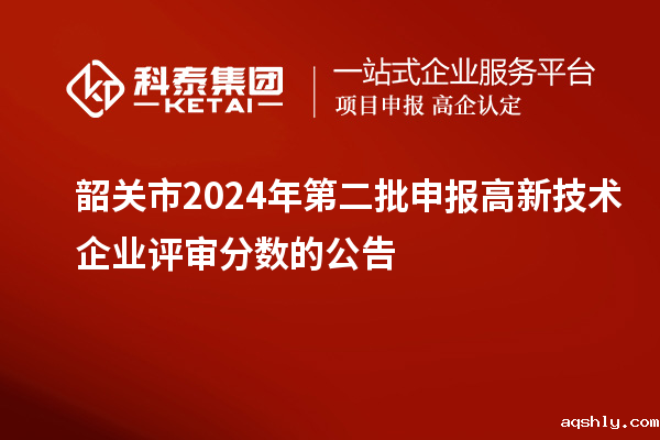 韶关市2024年第二批申报高新技术企业评审分数的公告