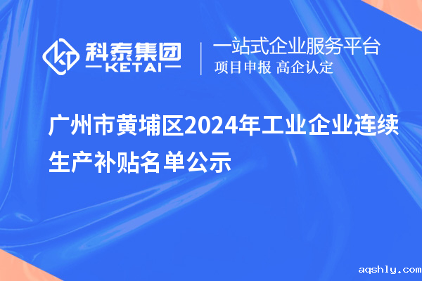 广州市黄埔区2024年工业企业连续生产补贴名单公示
