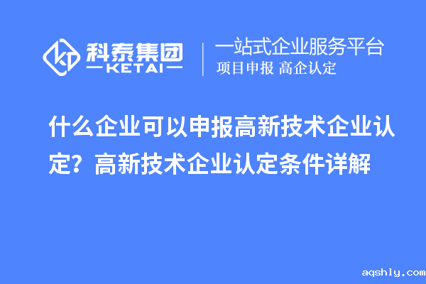 什么企业可以申报<a href=//www.aqshly.com target=_blank class=infotextkey>高新技术企业认定</a>?高新技术企业认定条件详解